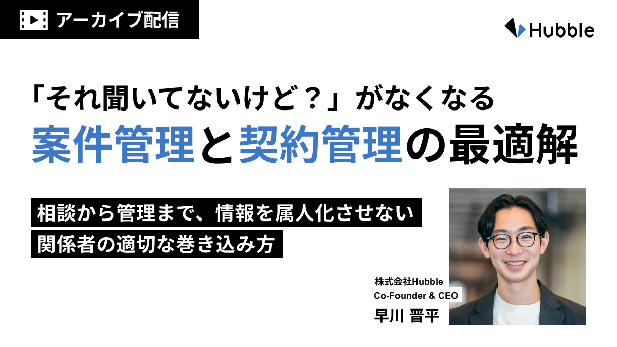 「それ聞いてないけど?」がなくなる案件管理と契約管理の最適解ー相談から管理まで、情報を属人化させない関係者の適切な巻き込み方