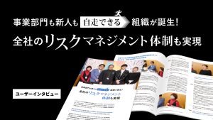事業部門も新人も自走できる組織が誕生!全社のリスクマネジメント体制も実現