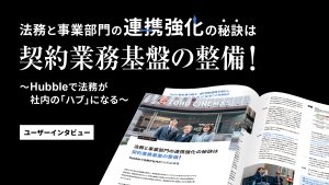 法務と事業部門の連携強化の秘訣は契約業務基盤の整備!Hubbleで法務が社内の「ハブ」になる