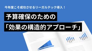今年度こそ成功させるリーガルテック導入！ 予算確保のための「効果の構造的アプローチ」