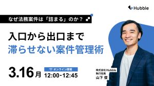 なぜ法務案件は「詰まる」のか？入口から出口まで滞らせない案件管理術